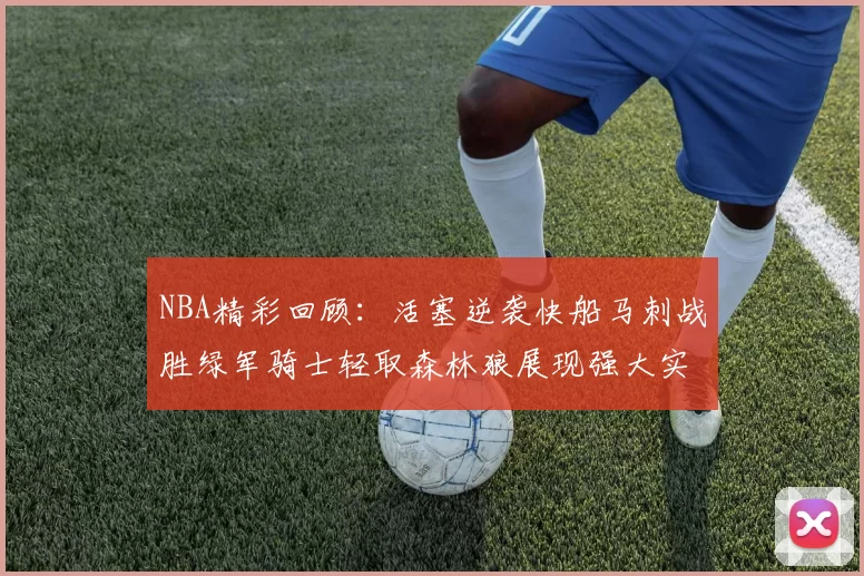 NBA精彩回顾：活塞逆袭快船马刺战胜绿军骑士轻取森林狼展现强大实力