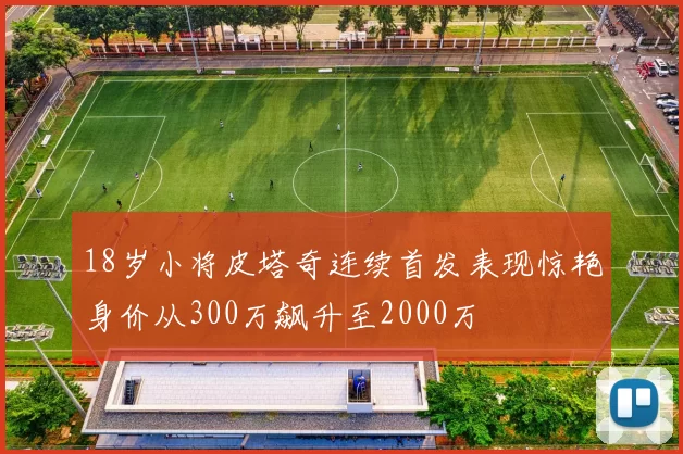 18岁小将皮塔奇连续首发表现惊艳身价从300万飙升至2000万