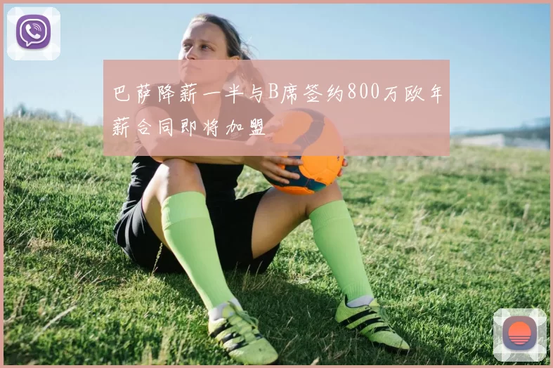 巴萨降薪一半与B席签约800万欧年薪合同即将加盟