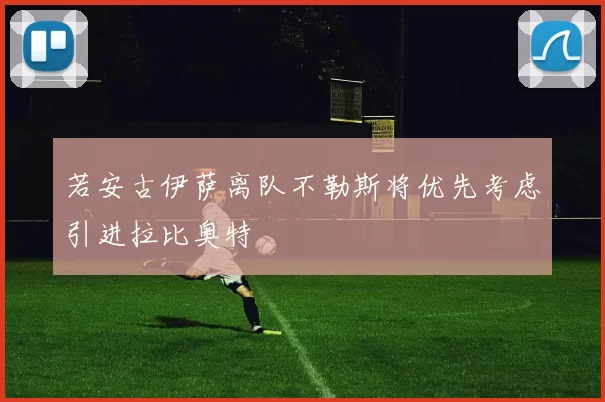 若安古伊萨离队不勒斯将优先考虑引进拉比奥特