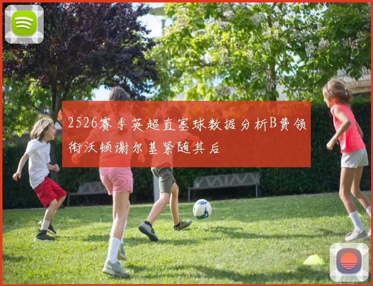 2526赛季英超直塞球数据分析B费领衔沃顿谢尔基紧随其后