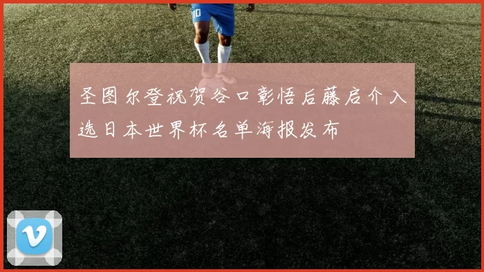 圣图尔登祝贺谷口彰悟后藤启介入选日本世界杯名单海报发布